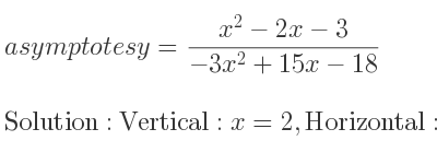 The asymptotes of y=(x^2-2x-3)/(-3x^2+15x-18) is Vertical: x=2,Horizontal: y=-1/3